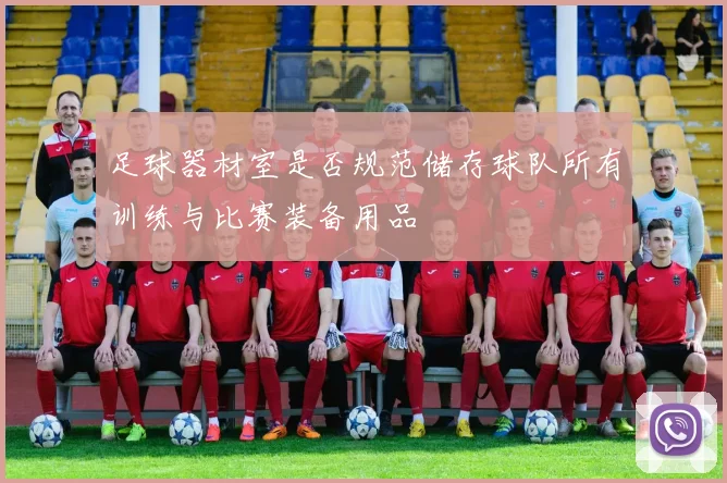 足球器材室是否规范储存球队所有训练与比赛装备用品
