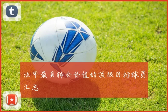 法甲最具转会价值的顶级目标球员汇总