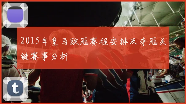 2015年皇马欧冠赛程安排及夺冠关键赛事分析