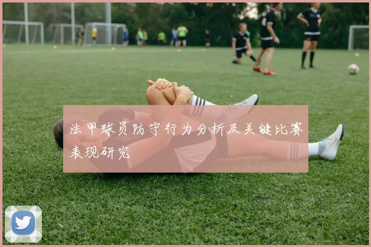 法甲球员防守行为分析及关键比赛表现研究
